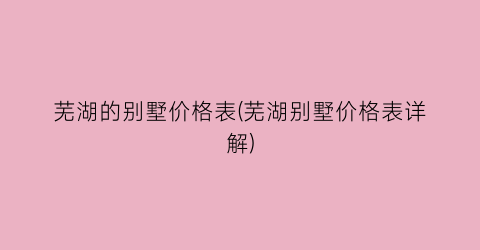 芜湖的别墅价格表(芜湖别墅价格表详解)