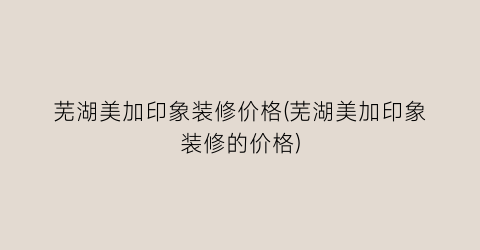 芜湖美加印象装修价格(芜湖美加印象装修的价格)