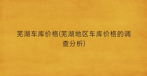 芜湖车库价格(芜湖地区车库价格的调查分析)