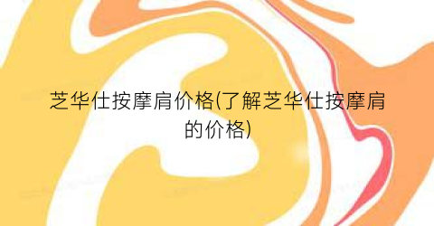 芝华仕按摩肩价格(了解芝华仕按摩肩的价格)