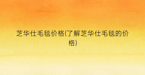 芝华仕毛毯价格(了解芝华仕毛毯的价格)