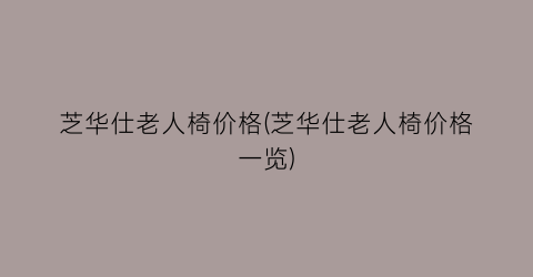 芝华仕老人椅价格(芝华仕老人椅价格一览)