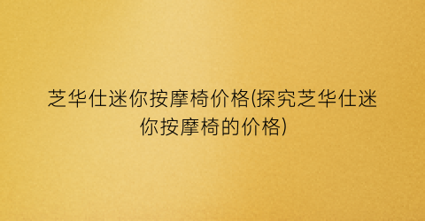 芝华仕迷你按摩椅价格(探究芝华仕迷你按摩椅的价格)