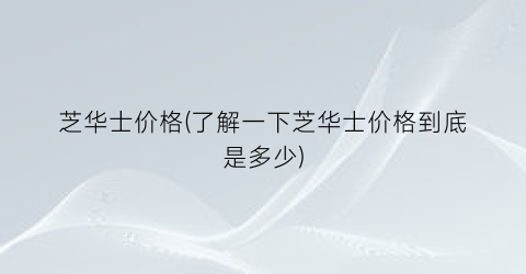 芝华士价格(了解一下芝华士价格到底是多少)