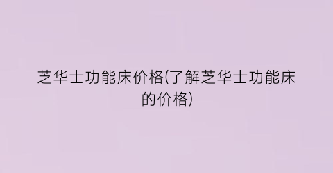 芝华士功能床价格(了解芝华士功能床的价格)