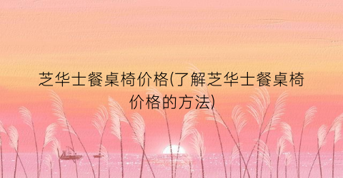 芝华士餐桌椅价格(了解芝华士餐桌椅价格的方法)
