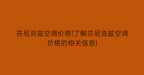 芬尼克兹空调价格(了解芬尼克兹空调价格的相关信息)