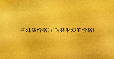 芬淋漆价格(了解芬淋漆的价格)