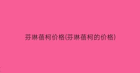 芬琳蓓柯价格(芬琳蓓柯的价格)