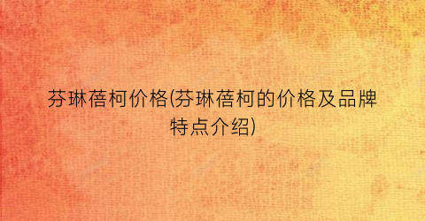 “芬琳蓓柯价格(芬琳蓓柯的价格及品牌特点介绍)
