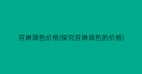 “芬琳调色价格(探究芬琳调色的价格)