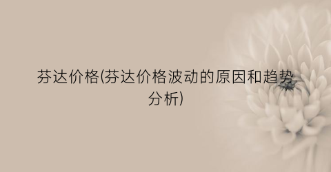 芬达价格(芬达价格波动的原因和趋势分析)