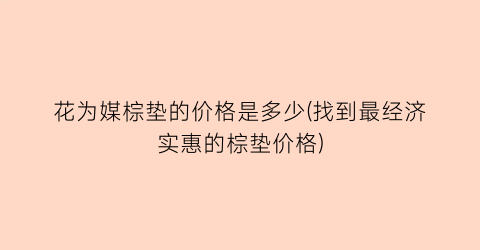 花为媒棕垫的价格是多少(找到最经济实惠的棕垫价格)