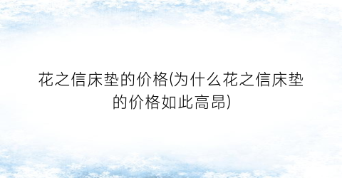 花之信床垫的价格(为什么花之信床垫的价格如此高昂)