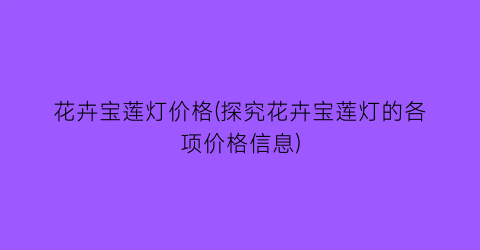 花卉宝莲灯价格(探究花卉宝莲灯的各项价格信息)