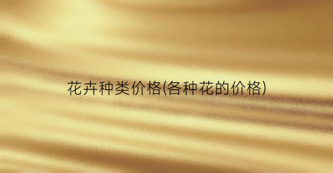 花卉种类价格(各种花的价格)
