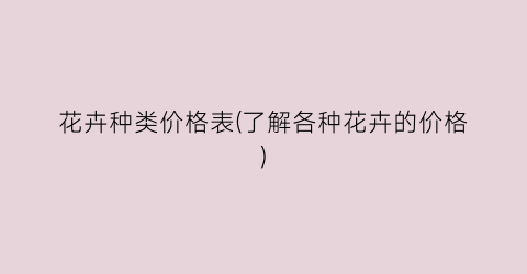 花卉种类价格表(了解各种花卉的价格)