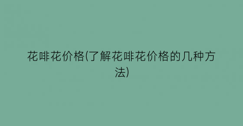 花啡花价格(了解花啡花价格的几种方法)