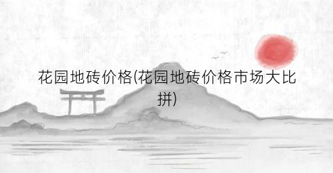 花园地砖价格(花园地砖价格市场大比拼)