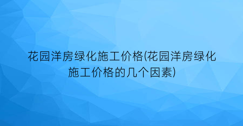 花园洋房绿化施工价格(花园洋房绿化施工价格的几个因素)
