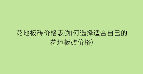 花地板砖价格表(如何选择适合自己的花地板砖价格)