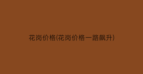 花岗价格(花岗价格一路飙升)