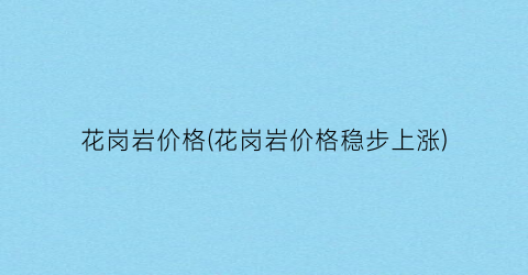 花岗岩价格(花岗岩价格稳步上涨)