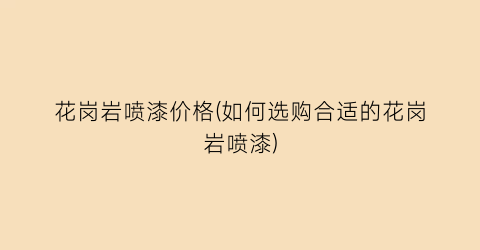 花岗岩喷漆价格(如何选购合适的花岗岩喷漆)