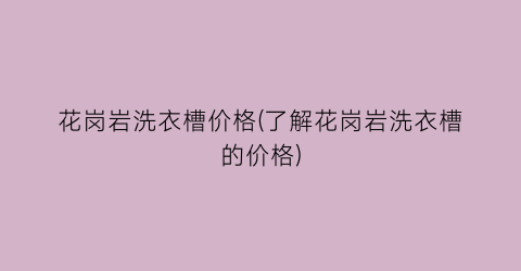 花岗岩洗衣槽价格(了解花岗岩洗衣槽的价格)