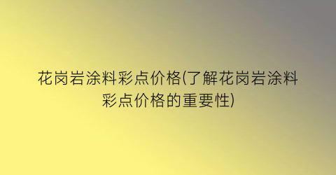 花岗岩涂料彩点价格(了解花岗岩涂料彩点价格的重要性)