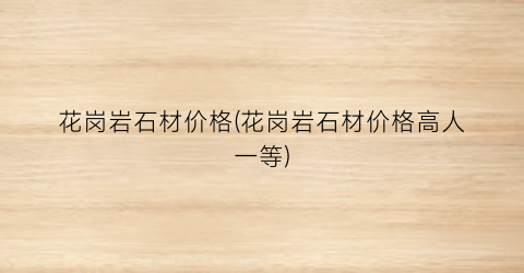 花岗岩石材价格(花岗岩石材价格高人一等)