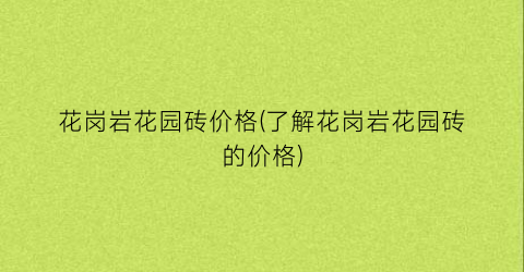 花岗岩花园砖价格(了解花岗岩花园砖的价格)