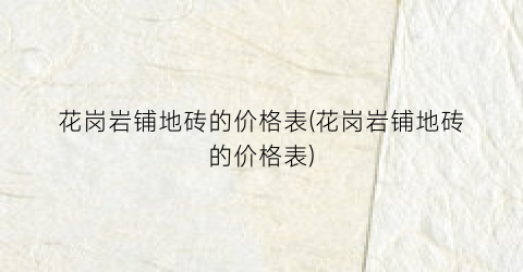 花岗岩铺地砖的价格表(花岗岩铺地砖的价格表)