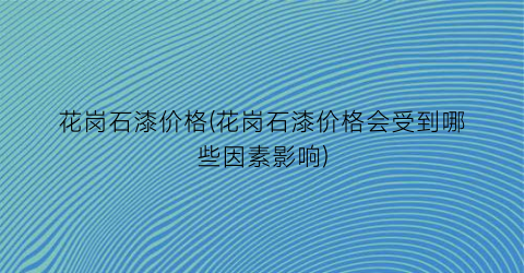 花岗石漆价格(花岗石漆价格会受到哪些因素影响)