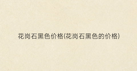 花岗石黑色价格(花岗石黑色的价格)
