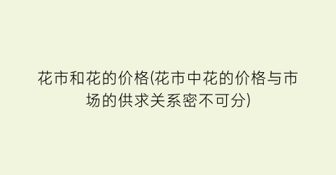 花市和花的价格(花市中花的价格与市场的供求关系密不可分)