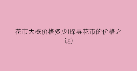 花市大概价格多少(探寻花市的价格之谜)