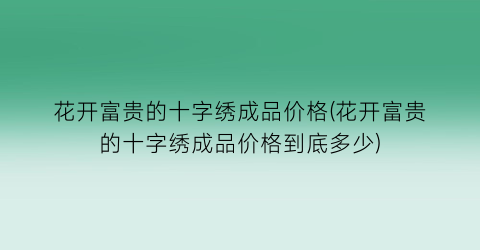 花开富贵的十字绣成品价格(花开富贵的十字绣成品价格到底多少)