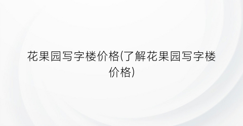 花果园写字楼价格(了解花果园写字楼价格)