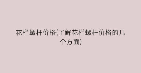 花栏螺杆价格(了解花栏螺杆价格的几个方面)