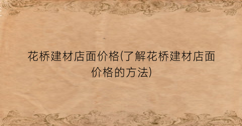 花桥建材店面价格(了解花桥建材店面价格的方法)