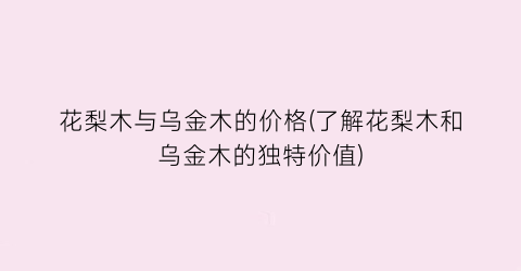 花梨木与乌金木的价格(了解花梨木和乌金木的独特价值)