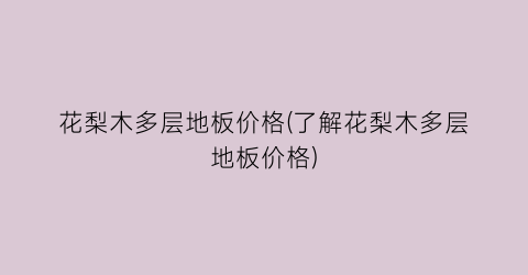 花梨木多层地板价格(了解花梨木多层地板价格)