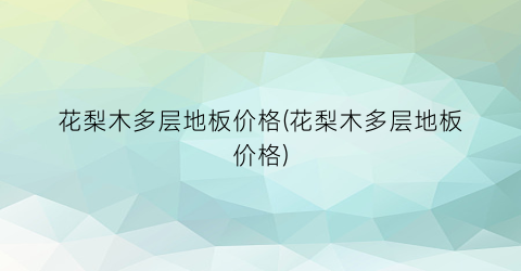 花梨木多层地板价格(花梨木多层地板价格)