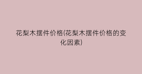 花梨木摆件价格(花梨木摆件价格的变化因素)
