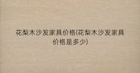 花梨木沙发家具价格(花梨木沙发家具价格是多少)