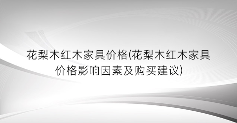 花梨木红木家具价格(花梨木红木家具价格影响因素及购买建议)