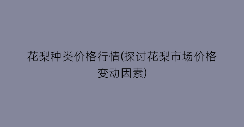 “花梨种类价格行情(探讨花梨市场价格变动因素)