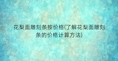 花梨面雕刻条按价格(了解花梨面雕刻条的价格计算方法)