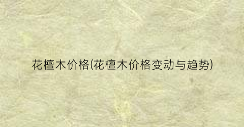 花檀木价格(花檀木价格变动与趋势)